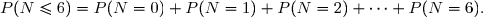 P(N\le6)=P(N=0)+P(N=1)+P(N=2)+\cdots+P(N=6).