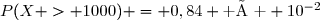 P(X > 1000) = 0,84 \text{ à } 10^{-2}