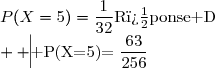 \begin{array}{|c|c|c|c|}\hline \text{R�ponse A}&\text{R�ponse B}&\text{R�ponse C}&\text{R�ponse D}\\  \hline P(X=5)=\dfrac{63}{256}&P(X=5)=\dfrac{1}{32}&P(X=5)=\dfrac{1}{2}&P(X=5)=\dfrac{1}{1024}\\\hline \end{array}