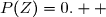 \overset{ { \white{ . } } } { z\in \C\,,\;P(Z)=0.  }