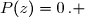 \overset{ { \white{ . } } } { &nbsp;P(z)=0\,. }