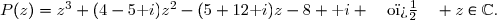 P(z)=z^3+(4-5\text i)z^2-(5+12\text i)z-8+\text i \quad\text{o�}\quad z\in\C.