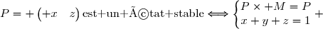 P= \begin{pmatrix} x&y&z\end{pmatrix}\text{est un état stable}\Longleftrightarrow\left\lbrace\begin{matrix}P\times M=P\\x+y+z=1\end{matrix}\right. 
