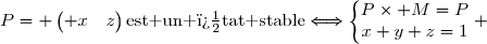 P= \begin{pmatrix} x&y&z\end{pmatrix}\text{est un �tat stable}\Longleftrightarrow\left\lbrace\begin{matrix}P\times M=P\\x+y+z=1\end{matrix}\right. 