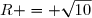 R = \sqrt{10}