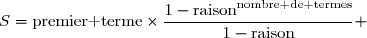 \overset{ { \white{ . } } } { &nbsp;S=\text{premier terme}\times\dfrac{1-\text{raison}^{\text{nombre de termes}}}{1-\text{raison}} }