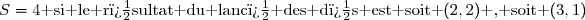 S=4\text{ si le r�sultat du lanc� des d�s est soit }(2,2)\text{ , soit }(3,1)