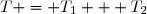T = T_1 + T_2