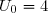 U_0=4