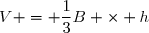 V = \dfrac{1}{3}B \times h