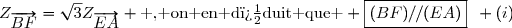 Z_{\overrightarrow{BF}}=\sqrt{3}Z_{\overrightarrow{EA}} \text{ , on en d�duit que } \boxed{(BF)//(EA)}\enskip (i)