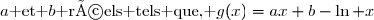 a\text{ et }b\text{ réels tels que, }g(x)=ax+b-\ln x