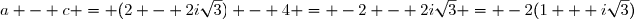 a - c = (2 - 2i\sqrt{3}) - 4 = -2 - 2i\sqrt{3} = -2(1 + i\sqrt{3})