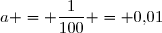 a = \dfrac{1}{100} = 0{,}01