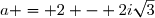 a = 2 - 2i\sqrt{3}