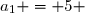 a_1 = 5 