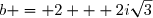 b = 2 + 2i\sqrt{3}