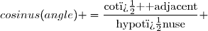 cosinus(angle) =\dfrac{\text{cot�  adjacent}}{\text{hypot�nuse}} 