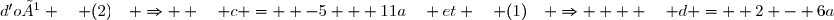 d'où \quad (2)\quad \Rightarrow  \quad c =  -5 + 11a\quad et \quad (1)\quad \Rightarrow    \quad d =  2 - 6a