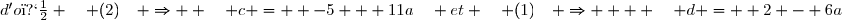 d'o� \quad (2)\quad \Rightarrow  \quad c =  -5 + 11a\quad et \quad (1)\quad \Rightarrow    \quad d =  2 - 6a