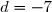 d=-7
