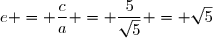e = \dfrac{c}{a} = \dfrac{5}{\sqrt{5}} = \sqrt{5}