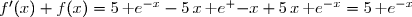 f'(x)+f(x)=5\,\text e^{-x}-5\,x\,\text e^ {-x}+5\,x\,\text e^{-x}=5\,\text e^{-x}