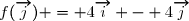 f(\overrightarrow{j}) = 4\overrightarrow{i} - 4\overrightarrow{j}