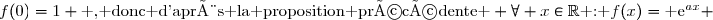 f(0)=1 \text{ , donc d'après la proposition précédente } \forall x\in\R\text{ : }f(x)=\text{ e}^{ax} 
