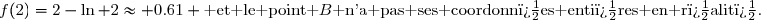 f(2)=2-\ln 2\approx 0.61 \text{ et le point }B\text{ n'a pas ses coordonn�es enti�res en r�alit�.}