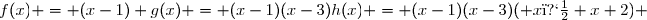 f(x) = (x-1) g(x) = (x-1)(x-3)h(x) = (x-1)(x-3)( x�+x+2) 
