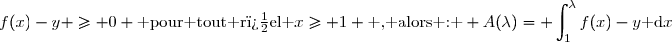 f(x)-y \geq 0 \text{ pour tout r�el }x\geq 1 \text{ , alors : } A(\lambda)=\displaystyle \int_{1}^{\lambda}f(x)-y\text{ d}x