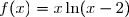 f(x)=x\ln(x-2)