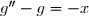 g''-g=-x