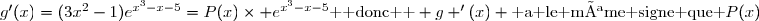 g'(x)=(3x^2-1)e^{x^3-x-5}=P(x)\times e^{x^3-x-5}\text{  donc  } g '(x) \text{ a le même signe que }P(x)