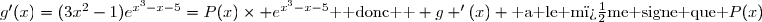 g'(x)=(3x^2-1)e^{x^3-x-5}=P(x)\times e^{x^3-x-5}\text{  donc  } g '(x) \text{ a le m�me signe que }P(x)
