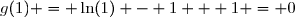 g(1) = \ln(1) - 1 + 1 = 0