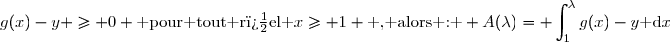 g(x)-y \geq 0 \text{ pour tout r�el }x\geq 1 \text{ , alors : } A(\lambda)=\displaystyle \int_{1}^{\lambda}g(x)-y\text{ d}x