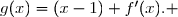 \overset{ { \white{ . } } } { x\in [0\;;\;+\infty[\;,\;g(x)=(x-1)+f'(x). }