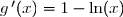 \\\overset{{\phantom{.}}}{\phantom{g'(x)}=2-\ln(x)-1} \\ \overset{{\phantom{.}}}{\phantom{g'(x)}=1-\ln(x)} \\ \\ \Longrightarrow\boxed{\forall\,x>0,\;g\,'(x)=1-\ln(x)}