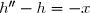 h''-h=-x