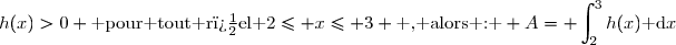 h(x)>0 \text{ pour tout r�el }2\leq x\leq 3 \text{ , alors : } A=\displaystyle \int_{2}^{3}h(x)\text{ d}x