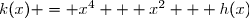 k(x) = x^4 + x^2 + h(x)