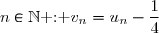 n\in\N\text{ : }v_n=u_n-\dfrac{1}{4}\text{ , d'où }\enskip u_n=v_n+\dfrac{1}{4} 