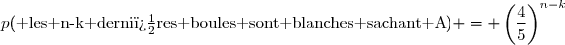 p(\text{ les n-k derni�res boules sont blanches sachant A}) = \(\dfrac{4}{5}\)^{n-k}