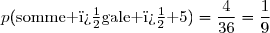 p(\text{somme �gale � }5)=\dfrac{4}{36}=\dfrac{1}{9}