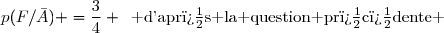 p(F/\bar{A}) =\dfrac{3}{4} \enskip\text{ d'apr�s la question pr�c�dente }