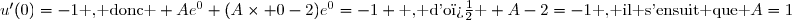 u'(0)=-1\text{ , donc } Ae^{0}+(A\times 0-2)e^{0}=-1 \text{ , d'o� } A-2=-1\text{ , il s'ensuit que }A=1