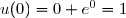 u(0)=0+e^0=1