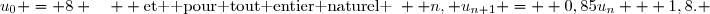 u_{0} = 8 \quad  	\text{et  pour tout entier naturel }~  n, u_{n+1} =  0,85u_{n} + 1,8. 